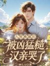 八零换嫁后,被凶猛糙汉亲哭了!